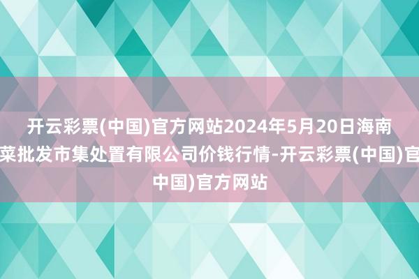 开云彩票(中国)官方网站2024年5月20日海南凤翔蔬菜批发市集处置有限公司价钱行情-开云彩票(中国)官方网站