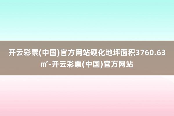 开云彩票(中国)官方网站硬化地坪面积3760.63㎡-开云彩票(中国)官方网站