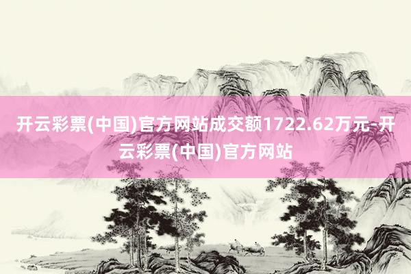 开云彩票(中国)官方网站成交额1722.62万元-开云彩票(中国)官方网站