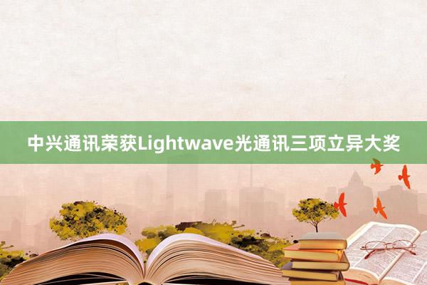 中兴通讯荣获Lightwave光通讯三项立异大奖