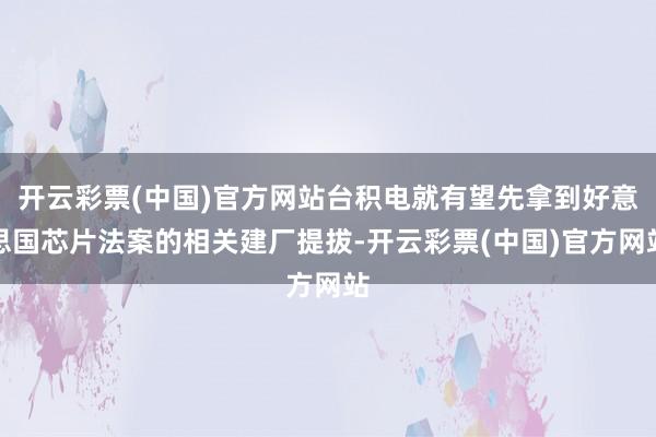 开云彩票(中国)官方网站台积电就有望先拿到好意思国芯片法案的相关建厂提拔-开云彩票(中国)官方网站