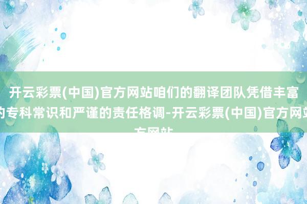 开云彩票(中国)官方网站咱们的翻译团队凭借丰富的专科常识和严谨的责任格调-开云彩票(中国)官方网站