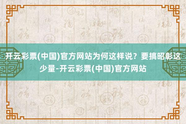 开云彩票(中国)官方网站为何这样说？要搞昭彰这少量-开云彩票(中国)官方网站