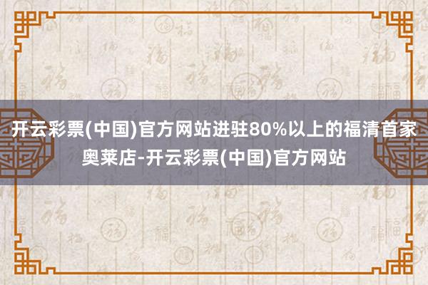 开云彩票(中国)官方网站进驻80%以上的福清首家奥莱店-开云彩票(中国)官方网站