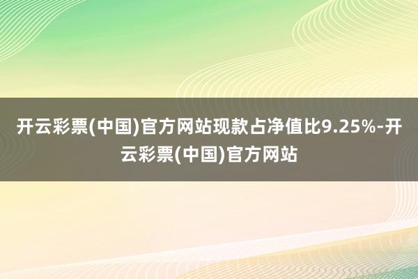 开云彩票(中国)官方网站现款占净值比9.25%-开云彩票(中国)官方网站