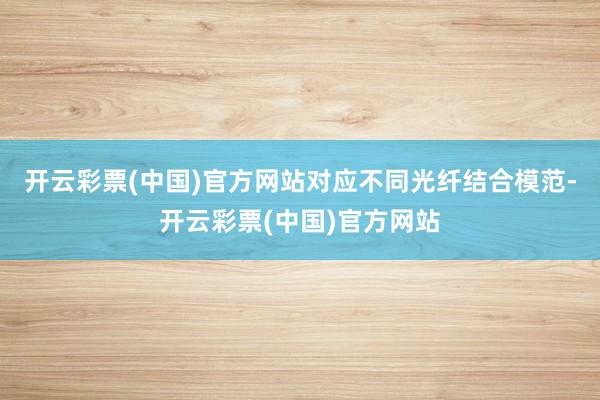 开云彩票(中国)官方网站对应不同光纤结合模范-开云彩票(中国)官方网站