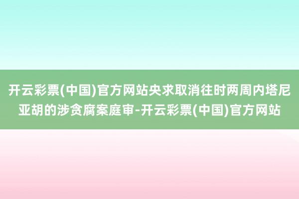 开云彩票(中国)官方网站央求取消往时两周内塔尼亚胡的涉贪腐案庭审-开云彩票(中国)官方网站