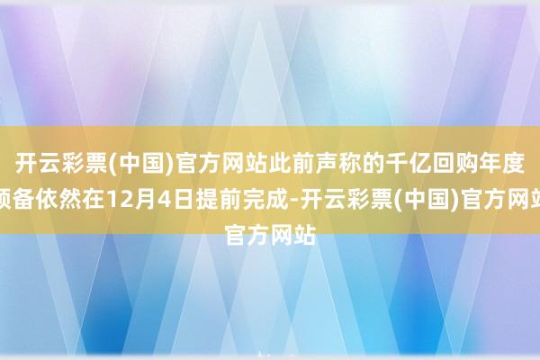 开云彩票(中国)官方网站此前声称的千亿回购年度预备依然在12月4日提前完成-开云彩票(中国)官方网站