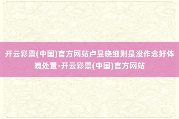 开云彩票(中国)官方网站卢昱晓细则是没作念好体魄处置-开云彩票(中国)官方网站