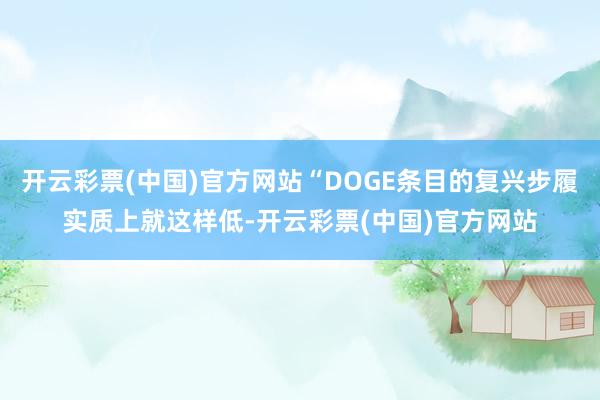 开云彩票(中国)官方网站“DOGE条目的复兴步履实质上就这样低-开云彩票(中国)官方网站