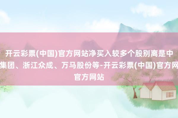 开云彩票(中国)官方网站净买入较多个股别离是中百集团、浙江众成、万马股份等-开云彩票(中国)官方网站