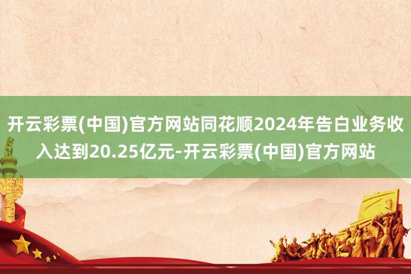 开云彩票(中国)官方网站同花顺2024年告白业务收入达到20.25亿元-开云彩票(中国)官方网站